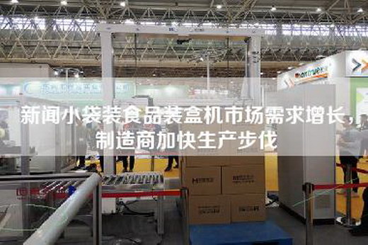 新闻小袋装食品装盒机市场需求增长，制造商加快生产步伐