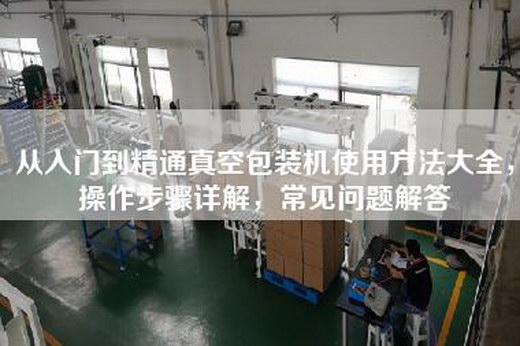 从入门到精通真空包装机使用方法大全，操作步骤详解，常见问题解答