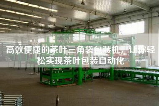 高效便捷的茶叶三角袋包装机，让你轻松实现茶叶包装自动化