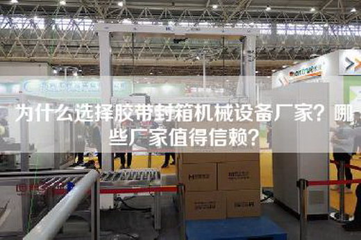 为什么选择胶带封箱机械设备厂家？哪些厂家值得信赖？