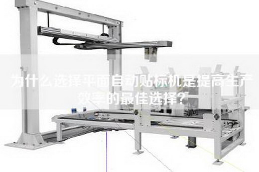 为什么选择平面自动贴标机是提高生产效率的最佳选择？