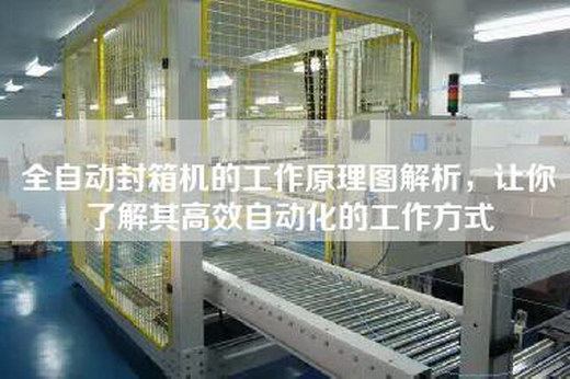 全自动封箱机的工作原理图解析，让你了解其高效自动化的工作方式