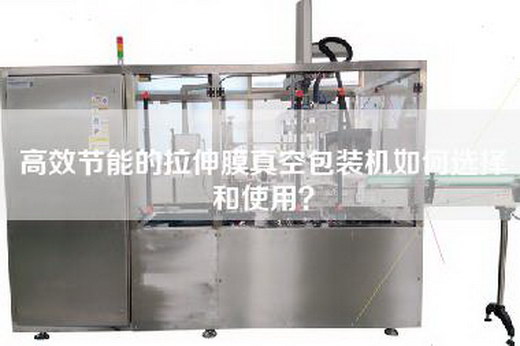 高效节能的拉伸膜真空包装机如何选择和使用？