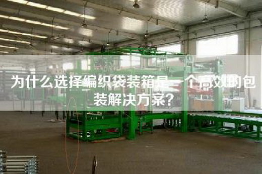 为什么选择编织袋装箱是一个高效的包装解决方案？