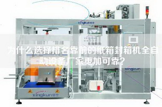 为什么选择排名靠前的纸箱封箱机全自动设备厂家更加可靠？