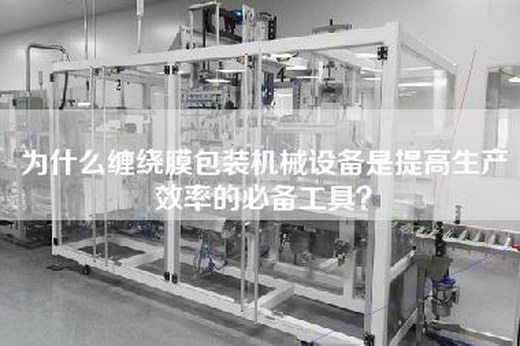 为什么缠绕膜包装机械设备是提高生产效率的必备工具？