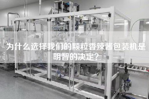 为什么选择我们的颗粒香辣酱包装机是明智的决定？