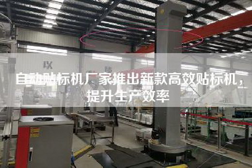 自动贴标机厂家推出新款高效贴标机，提升生产效率