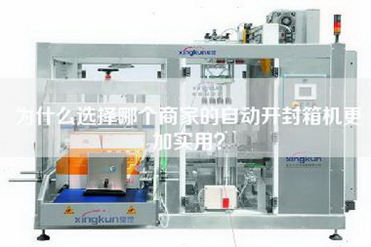 为什么选择哪个商家的自动开封箱机更加实用？