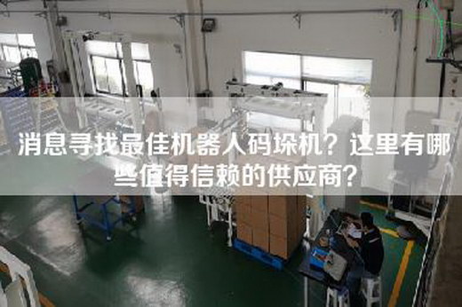 消息寻找最佳机器人码垛机？这里有哪些值得信赖的供应商？