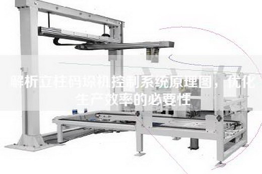 解析立柱码垛机控制系统原理图，优化生产效率的必要性