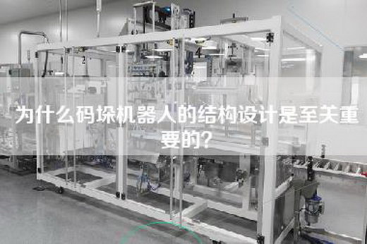 为什么码垛机器人的结构设计是至关重要的？