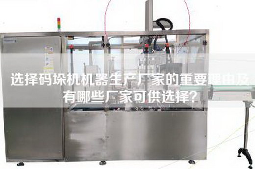 选择码垛机机器生产厂家的重要理由及有哪些厂家可供选择？