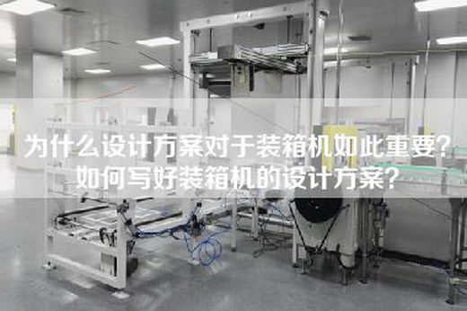 为什么设计方案对于装箱机如此重要？如何写好装箱机的设计方案？