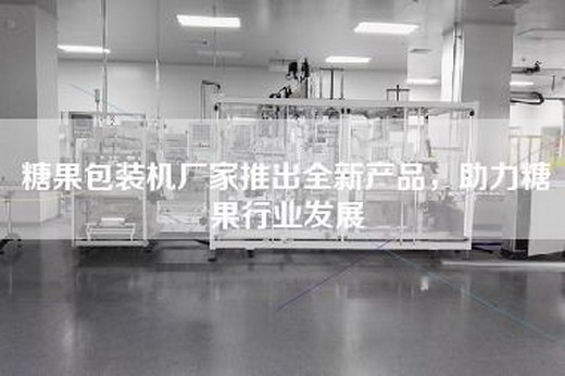 糖果包装机厂家推出全新产品，助力糖果行业发展