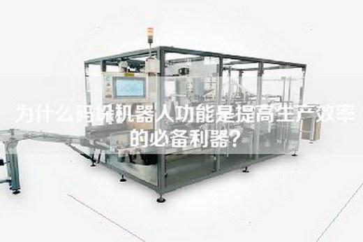 为什么码垛机器人功能是提高生产效率的必备利器？