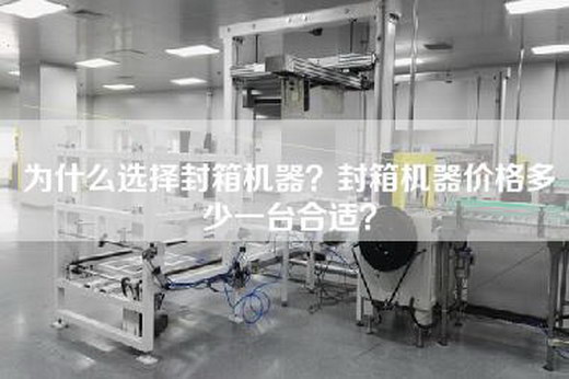 为什么选择封箱机器？封箱机器价格多少一台合适？