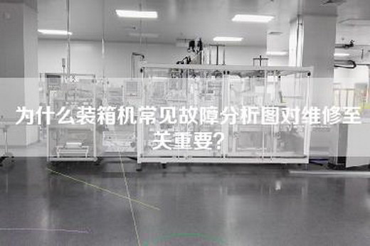 为什么装箱机常见故障分析图对维修至关重要？