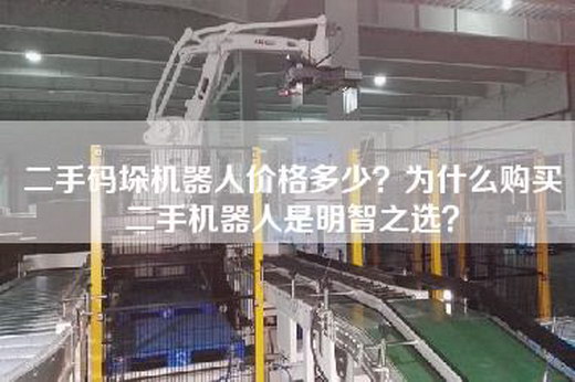 二手码垛机器人价格多少？为什么购买二手机器人是明智之选？