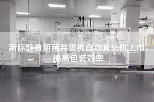 新标题食用菌装袋机自动套袋机上市，提高包装效率