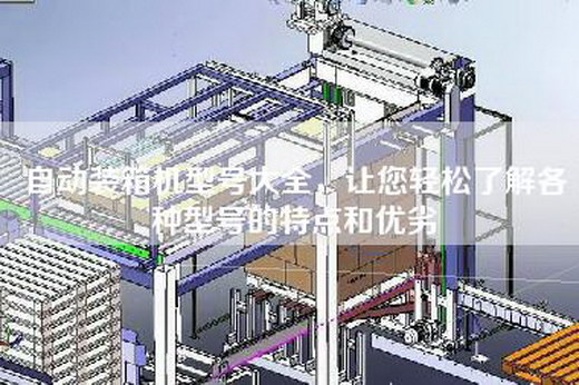 自动装箱机型号大全，让您轻松了解各种型号的特点和优劣