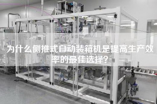 为什么侧推式自动装箱机是提高生产效率的最佳选择？