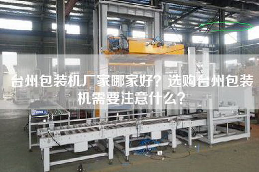 台州包装机厂家哪家好？选购台州包装机需要注意什么？