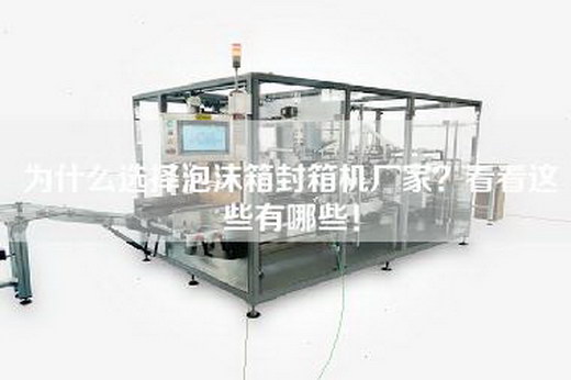为什么选择泡沫箱封箱机厂家？看看这些有哪些！
