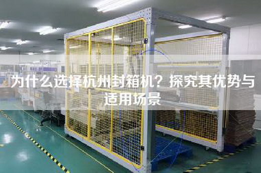为什么选择杭州封箱机？探究其优势与适用场景