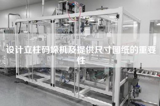 设计立柱码垛机及提供尺寸图纸的重要性