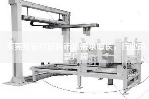 东莞纸箱封箱机市场需求增长，行业前景广阔