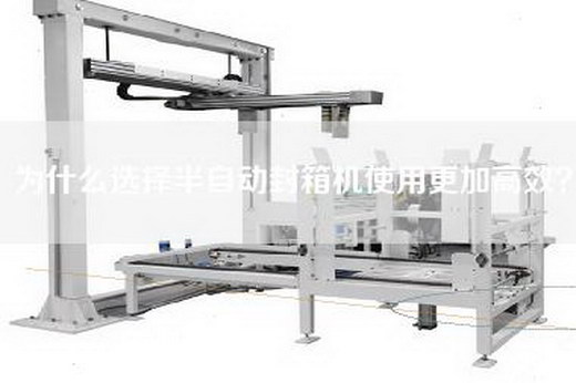 为什么选择半自动封箱机使用更加高效？