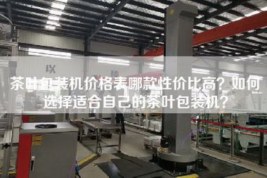 茶叶包装机价格表哪款性价比高？如何选择适合自己的茶叶包装机？