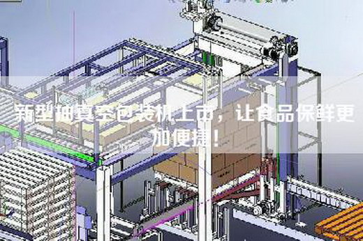 新型抽真空包装机上市，让食品保鲜更加便捷！