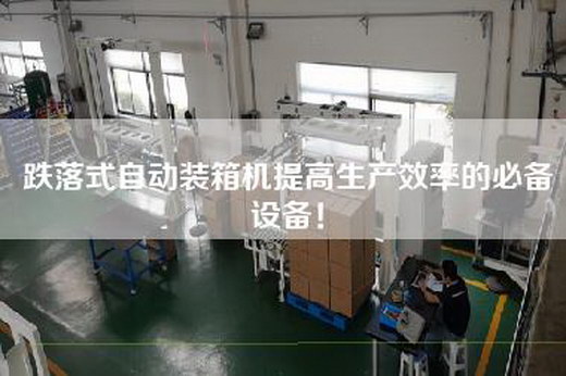 跌落式自动装箱机提高生产效率的必备设备！