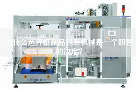 为什么选择纸制品包装机械是一个明智的决定？