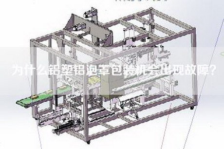 为什么铝塑铝泡罩包装机会出现故障？