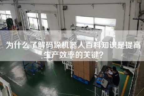 为什么了解码垛机器人百科知识是提高生产效率的关键？