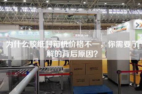 为什么胶纸封箱机价格不一，你需要了解的背后原因？