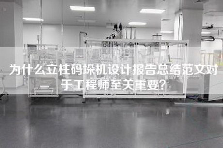 为什么立柱码垛机设计报告总结范文对于工程师至关重要？