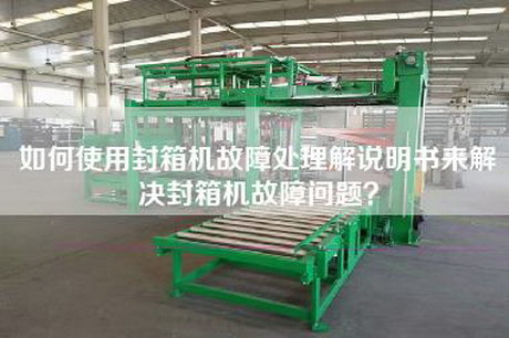 如何使用封箱机故障处理解说明书来解决封箱机故障问题？