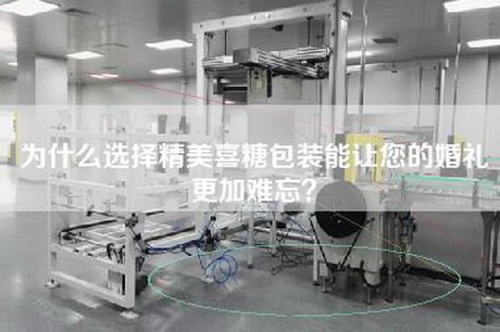 为什么选择精美喜糖包装能让您的婚礼更加难忘？