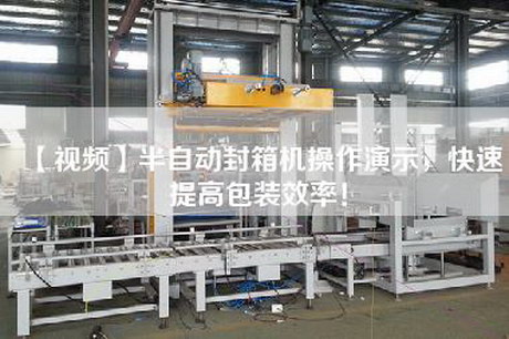 【视频】半自动封箱机操作演示，快速提高包装效率！