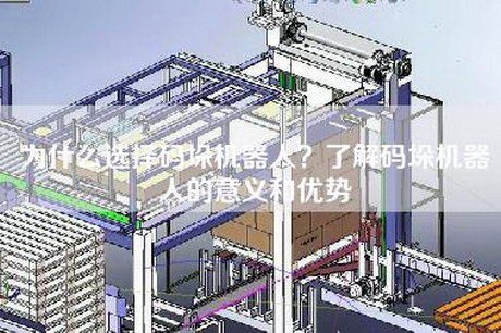 为什么选择码垛机器人？了解码垛机器人的意义和优势