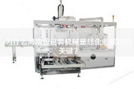 为什么河南省包装机械是您企业成功的关键？
