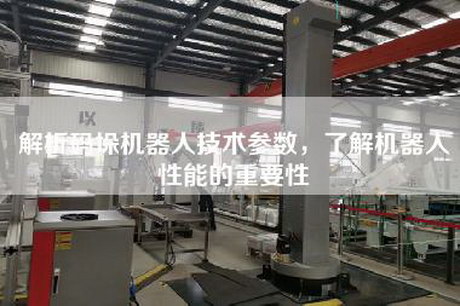 解析码垛机器人技术参数，了解机器人性能的重要性