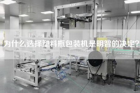 为什么选择塑料瓶包装机是明智的决定？