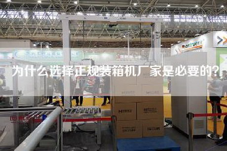 为什么选择正规装箱机厂家是必要的？