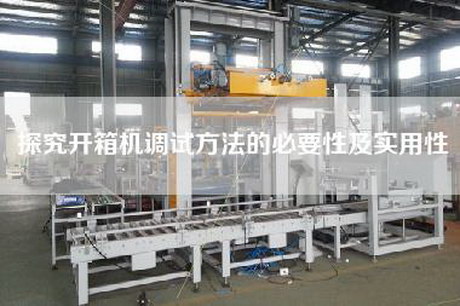 探究开箱机调试方法的必要性及实用性
