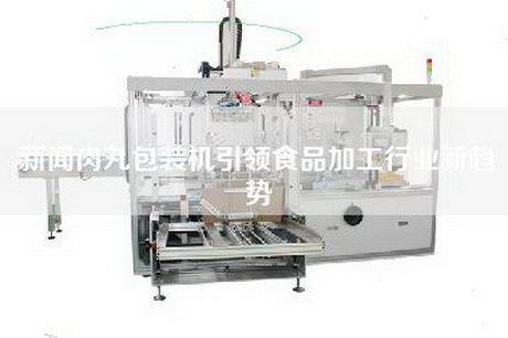新闻肉丸包装机引领食品加工行业新趋势